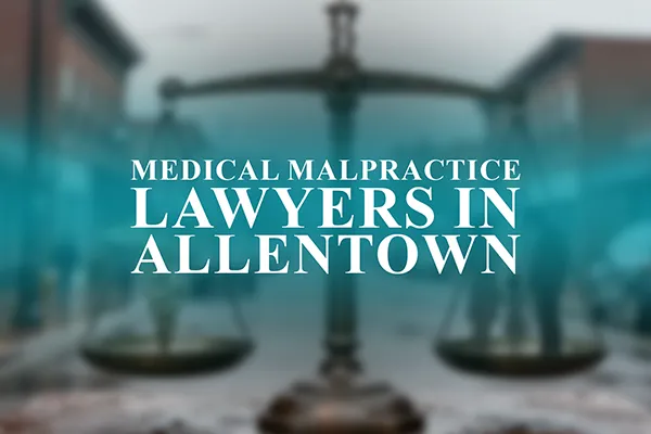 Medical Malpractice Lawyers in Allentown, Pennsylvania
