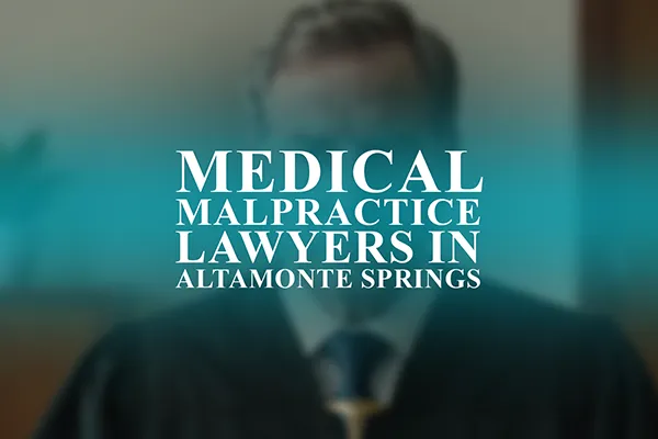 Medical Malpractice Lawyers in Altamonte Springs, Florida