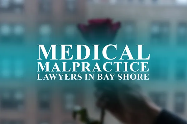 Medical Malpractice Lawyers in Bay Shore, New York