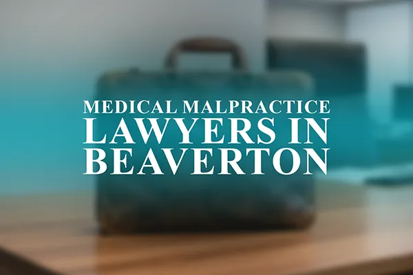Medical Malpractice Lawyers in Beaverton, Oregon