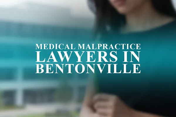 Medical Malpractice Lawyers in Bentonville, Arkansas
