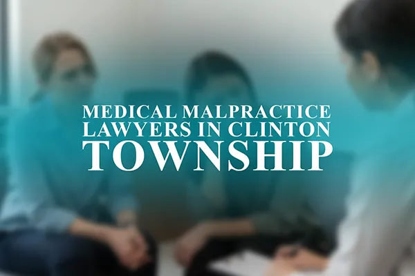 Medical Malpractice Lawyers in Clinton Township, Michigan