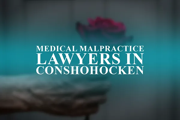 Medical Malpractice Lawyers in Conshohocken, Pennsylvania