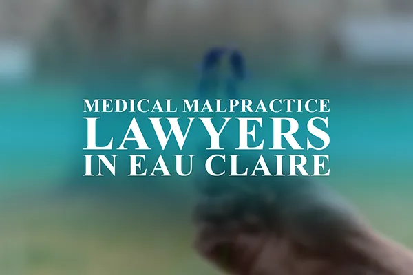 Medical Malpractice Lawyers in Eau Claire, Wisconsin