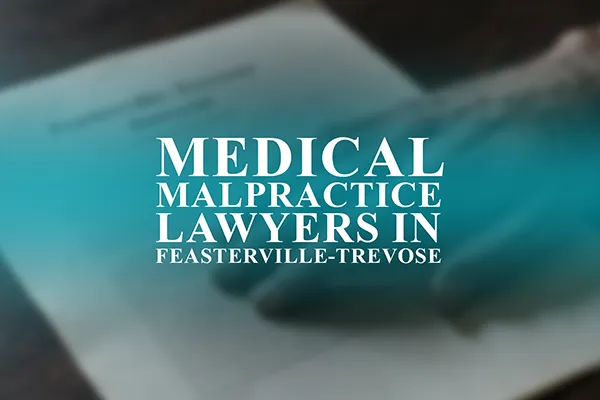 Medical Malpractice Lawyers in Feasterville-Trevose, Pennsylvania