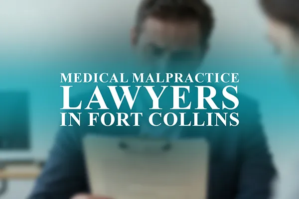 Medical Malpractice Lawyers in Fort Collins, Colorado