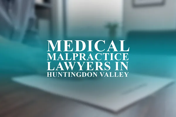 Medical Malpractice Lawyers in Huntingdon Valley, Pennsylvania