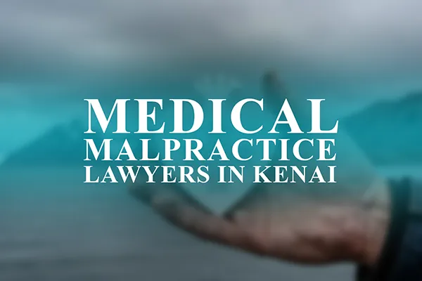 Medical Malpractice Lawyers in Kenai, Alaska