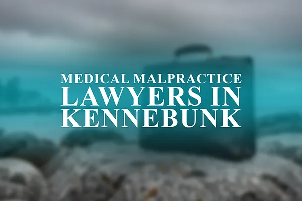 Medical Malpractice Lawyers in Kennebunk, Maine