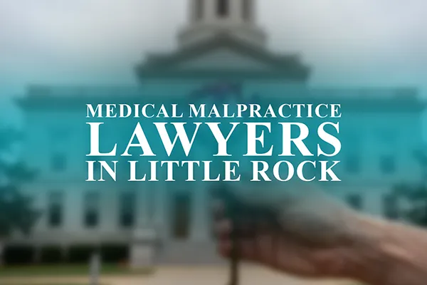 Medical Malpractice Lawyers in Little Rock, Arkansas