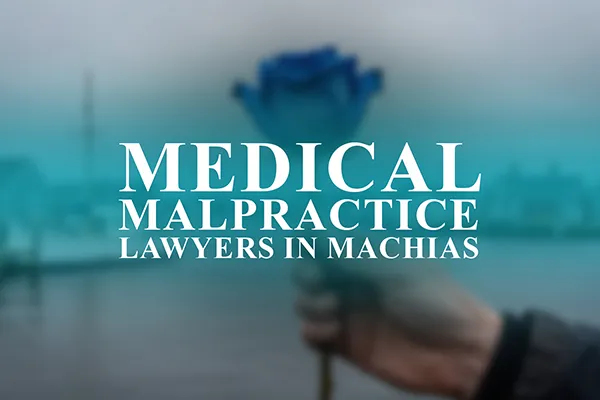 Medical Malpractice Lawyers in Machias, Maine