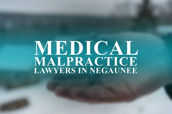 Medical Malpractice Lawyers in Negaunee, Michigan