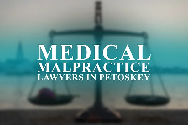 Medical Malpractice Lawyers in Petoskey, Michigan