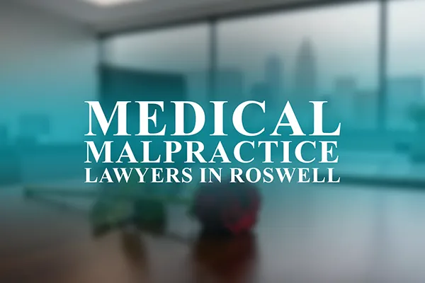 Medical Malpractice Lawyers in Roswell, Georgia