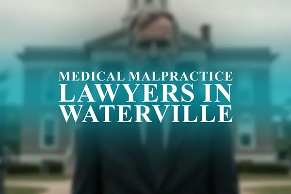 Medical Malpractice Lawyers in Waterville, Maine