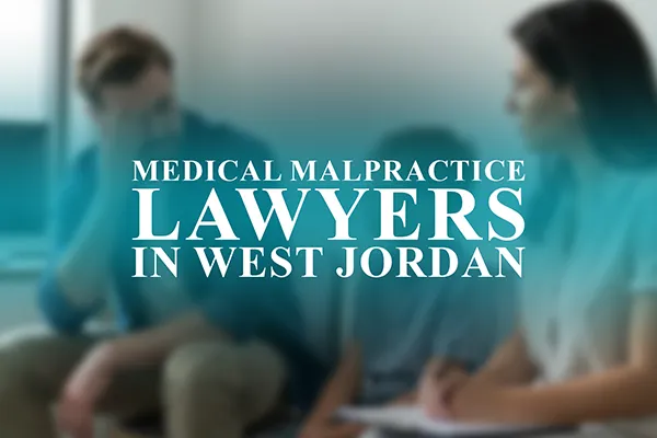 Medical Malpractice Lawyers in West Jordan, Utah